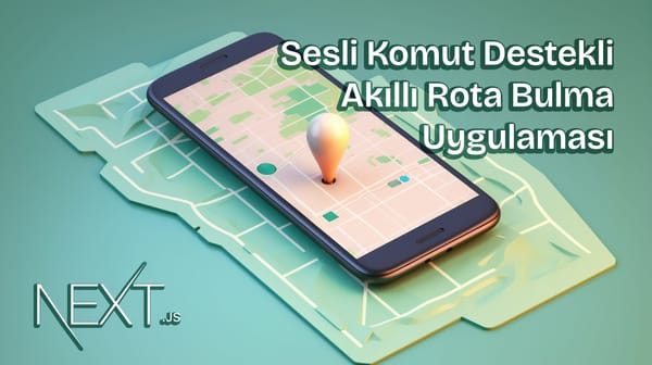Next.js ile Sesli Komut Destekli Akıllı Rota Bulma Uygulaması